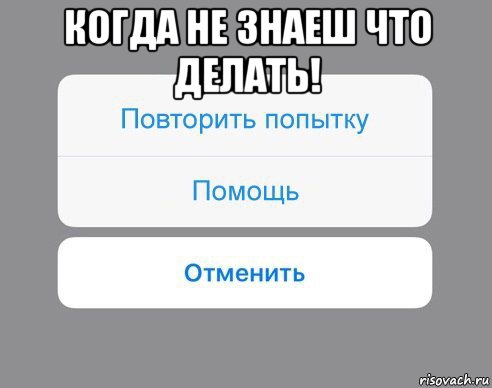 когда не знаеш что делать! , Мем Отменить Помощь Повторить попытку