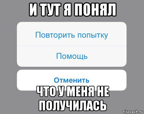 и тут я понял что у меня не получилась, Мем Отменить Помощь Повторить попытку