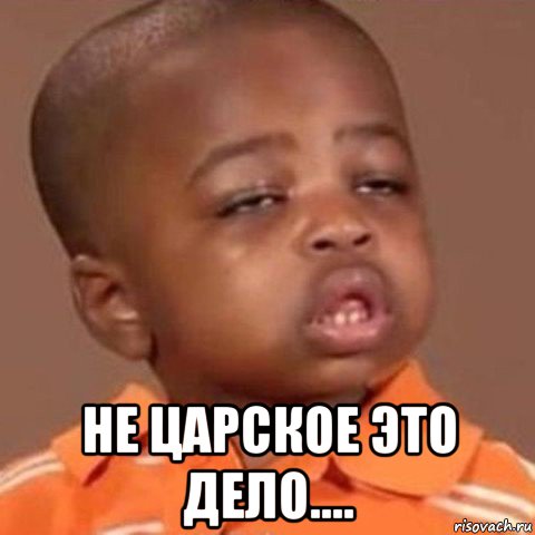  не царское это дело....