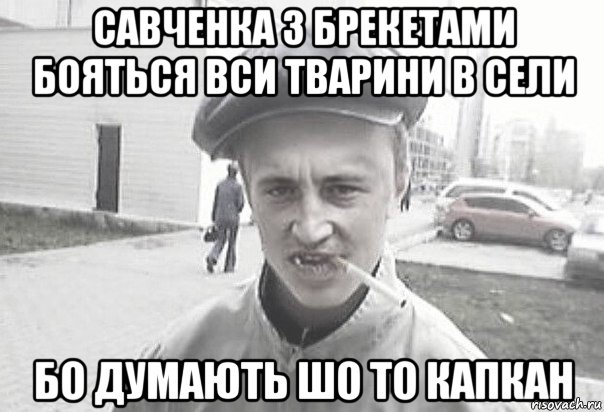 савченка з брекетами бояться вси тварини в сели бо думають шо то капкан, Мем Пацанська философия