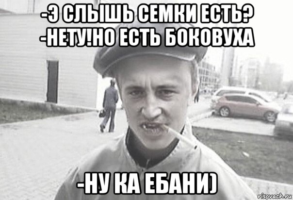 -э слышь семки есть? -нету!но есть боковуха -ну ка ебани), Мем Пацанська философия