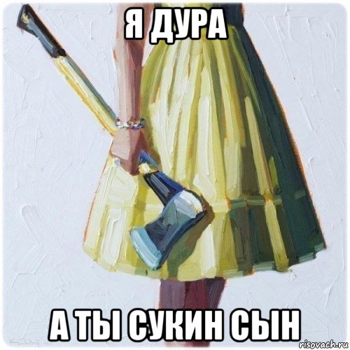 я дура а ты сукин сын