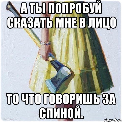 а ты попробуй сказать мне в лицо то что говоришь за спиной., Мем  парень говоришь мой нравится