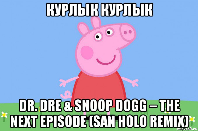 курлык курлык dr. dre & snoop dogg – the next episode (san holo remix), Мем Пеппа