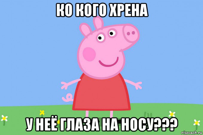 ко кого хрена у неё глаза на носу???, Мем Пеппа