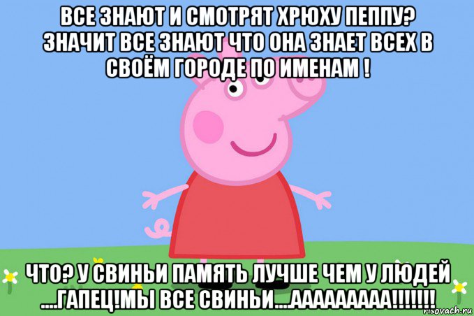 все знают и смотрят хрюху пеппу? значит все знают что она знает всех в своём городе по именам ! что? у свиньи память лучше чем у людей ....гапец!мы все свиньи....ааааааааа!!!!!!!, Мем Пеппа