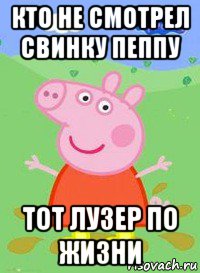 кто не смотрел свинку пеппу тот лузер по жизни, Мем  Peppa