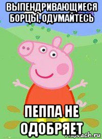 выпендривающиеся борцы, одумайтесь пеппа не одобряет, Мем  Peppa