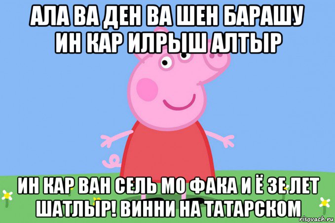 ала ва ден ва шен барашу ин кар илрыш алтыр ин кар ван сель мо фака и ё зе лет шатлыр! винни на татарском, Мем Пеппа