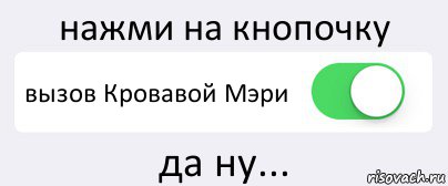 нажми на кнопочку вызов Кровавой Мэри да ну..., Комикс Переключатель