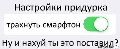 Настройки придурка трахнуть смарфтон Ну и нахуй ты это поставил?, Комикс Переключатель