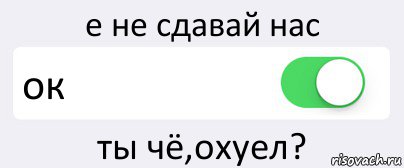 е не сдавай нас ок ты чё,охуел?, Комикс Переключатель