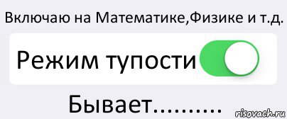 Включаю на Математике,Физике и т.д. Режим тупости Бывает.........., Комикс Переключатель