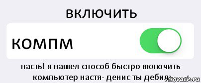 включить компм насть! я нашел способ быстро включить компьютер настя- денис ты дебил, Комикс Переключатель