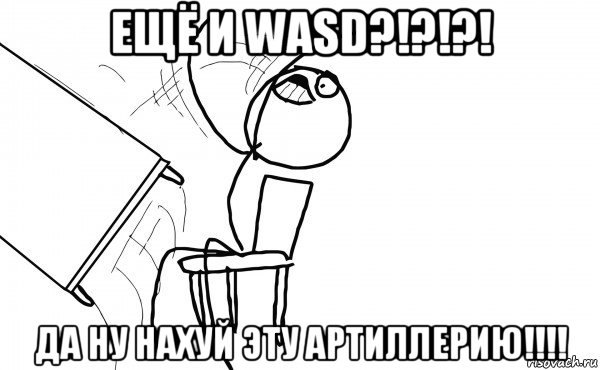 ещё и wasd?!?!?! да ну нахуй эту артиллерию!!!!