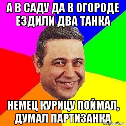 а в саду да в огороде ездили два танка немец курицу поймал, думал партизанка, Мем Петросяныч