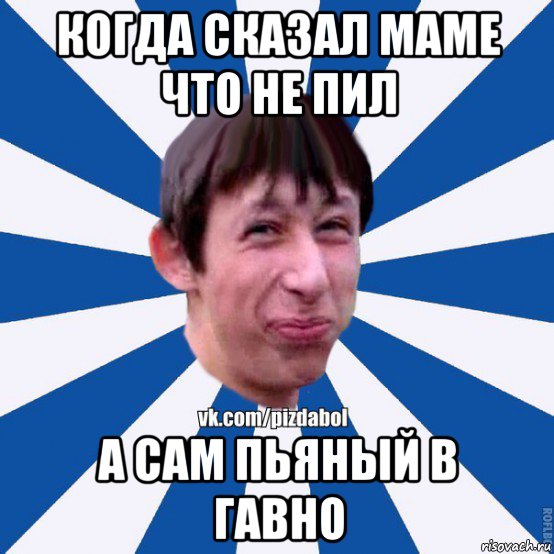 когда сказал маме что не пил а сам пьяный в гавно, Мем Пиздабол типичный вк