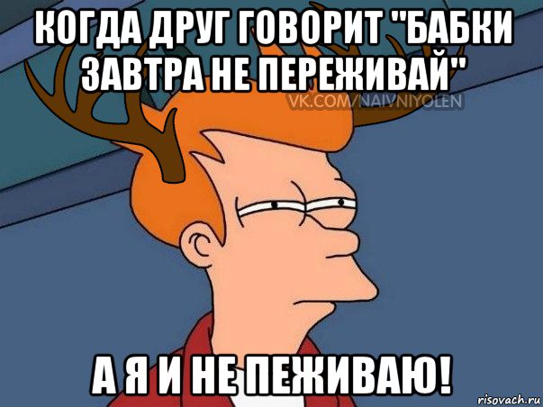 когда друг говорит "бабки завтра не переживай" а я и не пеживаю!, Мем  Подозрительный олень