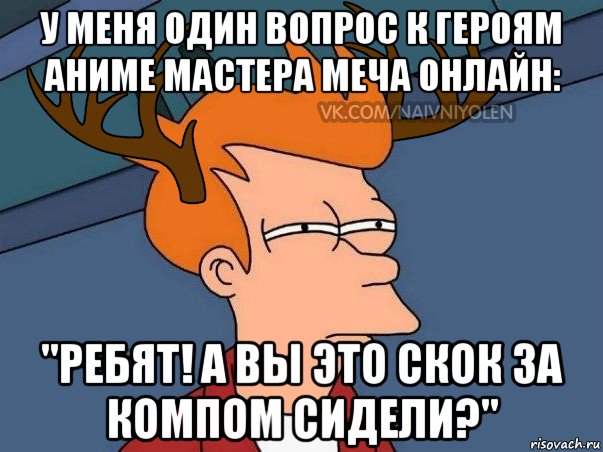 у меня один вопрос к героям аниме мастера меча онлайн: "ребят! а вы это скок за компом сидели?", Мем  Подозрительный олень