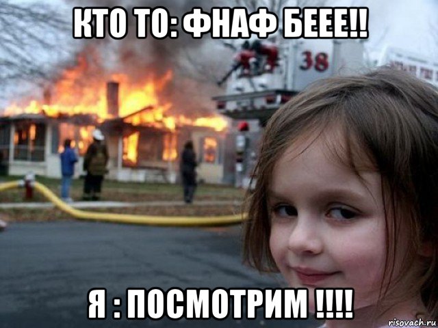 кто то: фнаф беее!! я : посмотрим !!!!, Мем Поджигательница