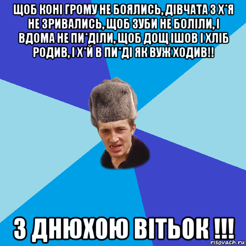 щоб коні грому не боялись, дівчата з х*я не зривались, щоб зуби не боліли, і вдома не пи*діли, щоб дощ ішов і хліб родив, і х*й в пи*ді як вуж ходив!! з днюхою вітьок !!!, Мем Празднчний паца