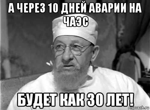 а через 10 дней аварии на чаэс будет как 30 лет!, Мем Профессор Преображенский