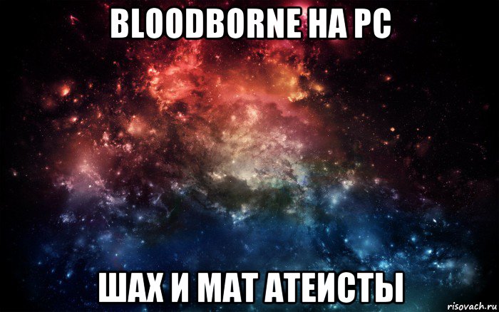 bloodborne на pc шах и мат атеисты, Мем Просто космос