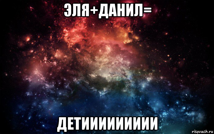 эля+данил= детиииииииии, Мем Просто космос