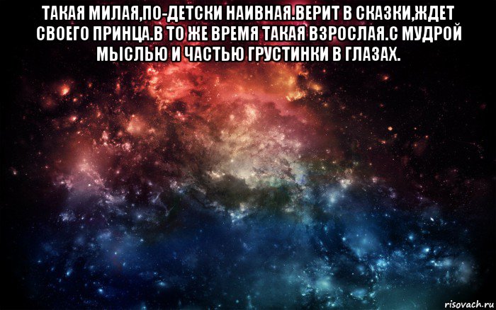 такая милая,по-детски наивная.верит в сказки,ждет своего принца.в то же время такая взрослая.с мудрой мыслью и частью грустинки в глазах. , Мем Просто космос