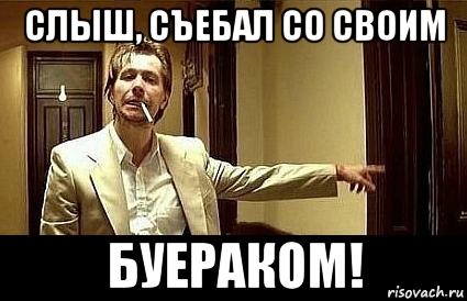 слыш, съебал со своим буераком!