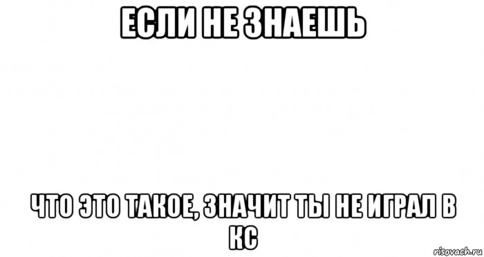 если не знаешь что это такое, значит ты не играл в кс, Мем Пустой лист