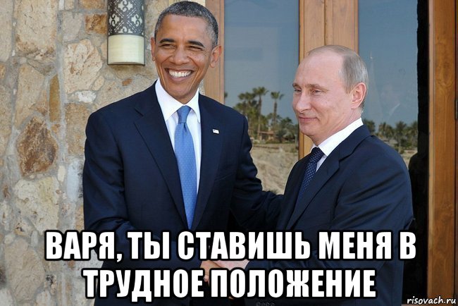  варя, ты ставишь меня в трудное положение, Мем Путин И Обама