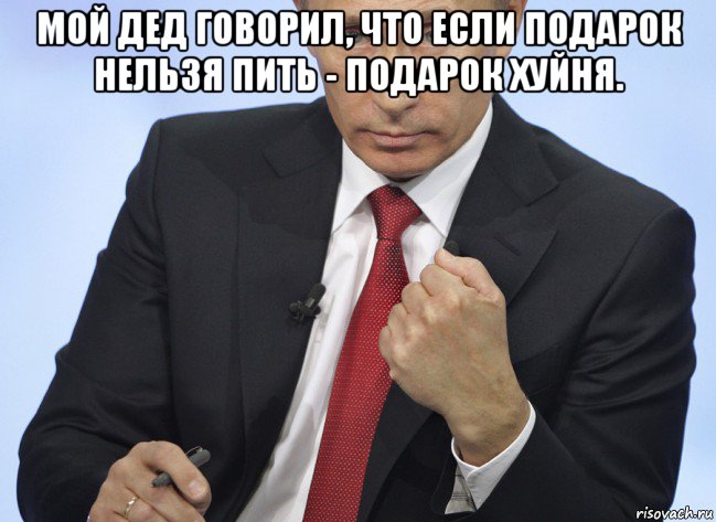 мой дед говорил, что если подарок нельзя пить - подарок хуйня. , Мем Путин показывает кулак