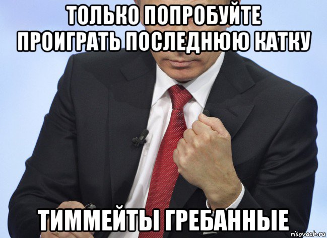 только попробуйте проиграть последнюю катку тиммейты гребанные, Мем Путин показывает кулак