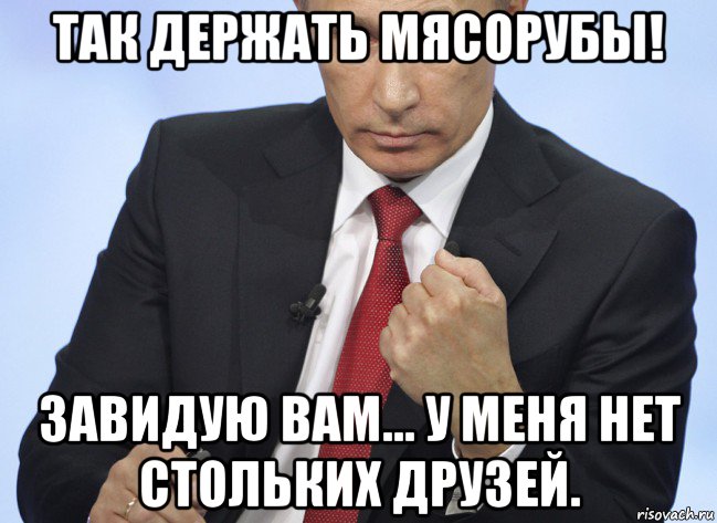 так держать мясорубы! завидую вам... у меня нет стольких друзей., Мем Путин показывает кулак