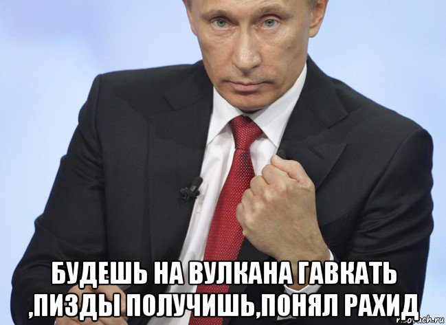  будешь на вулкана гавкать ,пизды получишь,понял рахид, Мем Путин показывает кулак