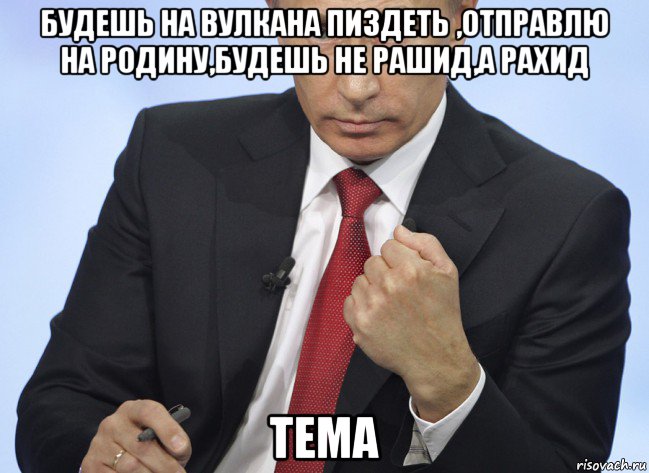 будешь на вулкана пиздеть ,отправлю на родину,будешь не рашид,а рахид тема, Мем Путин показывает кулак