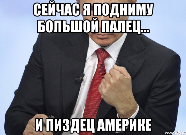 сейчас я подниму большой палец... и пиздец америке, Мем Путин показывает кулак