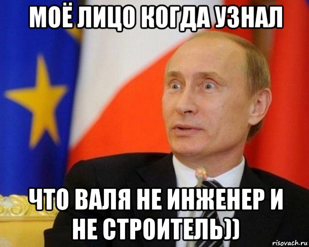 моё лицо когда узнал что валя не инженер и не строитель)), Мем Путин удивлен