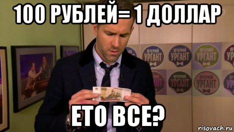 100 рублей= 1 доллар ето все?, Мем  Райан