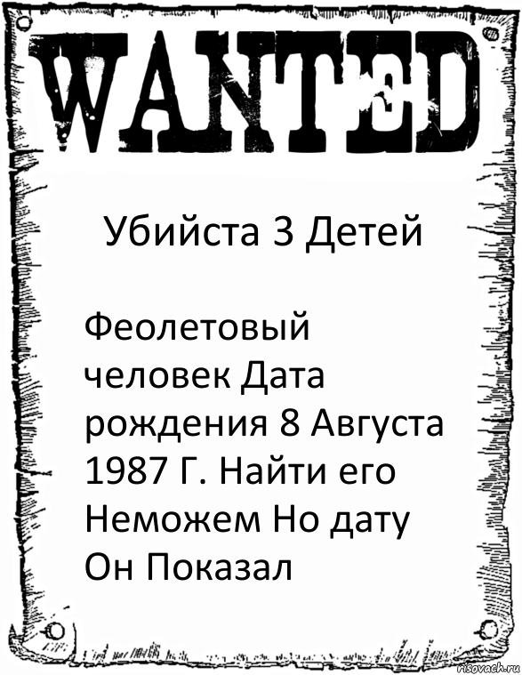 Убийста 3 Детей Феолетовый человек Дата рождения 8 Августа 1987 Г. Найти его Неможем Но дату Он Показал, Комикс розыск