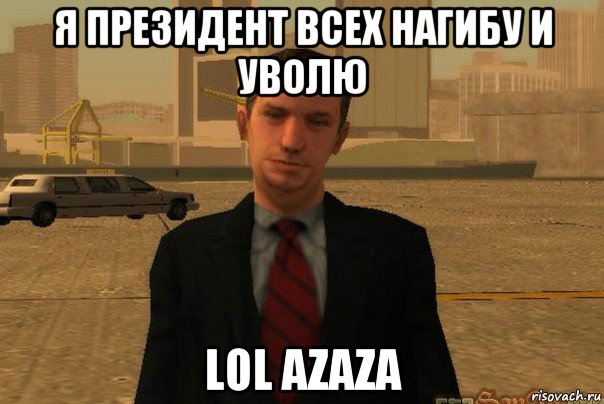 я президент всех нагибу и уволю lol azaza, Мем САМП