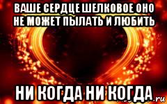 ваше сердце шелковое оно не может пылать и любить ни когда ни когда, Мем Сердце