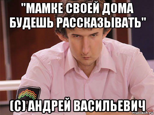 "мамке своей дома будешь рассказывать" (c) андрей васильевич, Мем Сергей Курякин