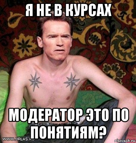 я не в курсах модератор это по понятиям?