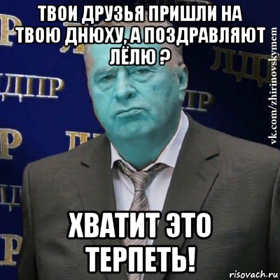 твои друзья пришли на твою днюху, а поздравляют лёлю ? хватит это терпеть!