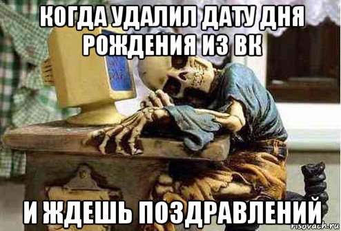 когда удалил дату дня рождения из вк и ждешь поздравлений, Мем скелет ждет