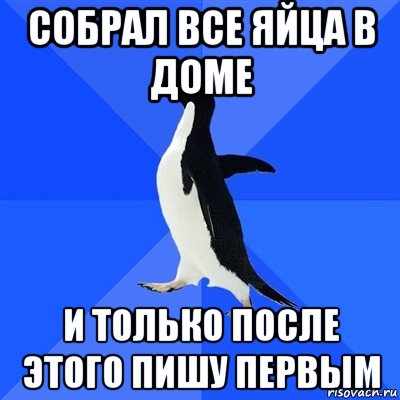 собрал все яйца в доме и только после этого пишу первым, Мем  Социально-неуклюжий пингвин