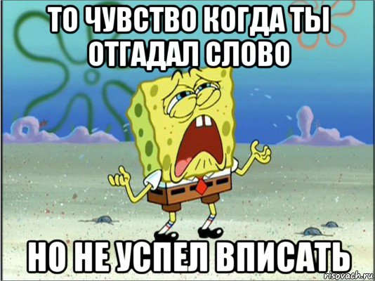 то чувство когда ты отгадал слово но не успел вписать, Мем Спанч Боб плачет