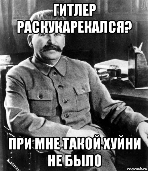 гитлер раскукарекался? при мне такой хуйни не было, Мем  иосиф сталин